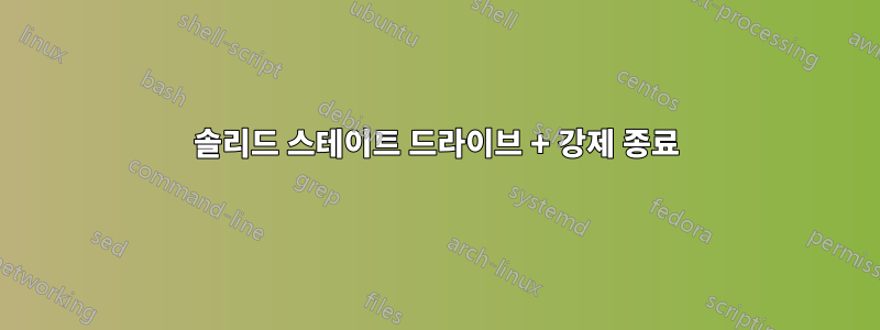 솔리드 스테이트 드라이브 + 강제 종료