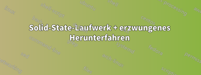 Solid-State-Laufwerk + erzwungenes Herunterfahren