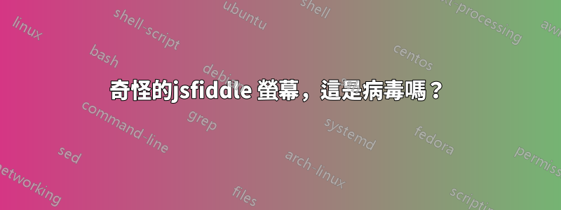 奇怪的jsfiddle 螢幕，這是病毒嗎？