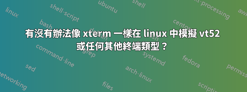 有沒有辦法像 xterm 一樣在 linux 中模擬 vt52 或任何其他終端類型？