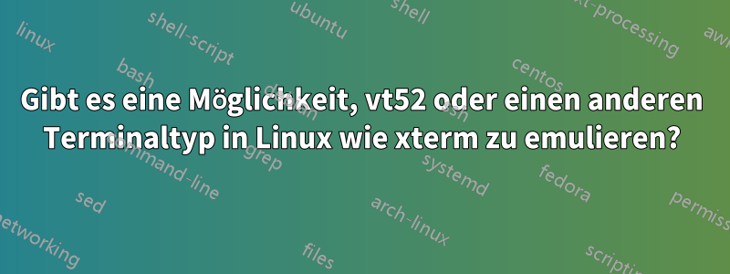 Gibt es eine Möglichkeit, vt52 oder einen anderen Terminaltyp in Linux wie xterm zu emulieren?