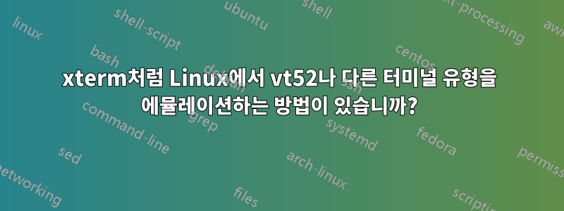 xterm처럼 Linux에서 vt52나 다른 터미널 유형을 에뮬레이션하는 방법이 있습니까?