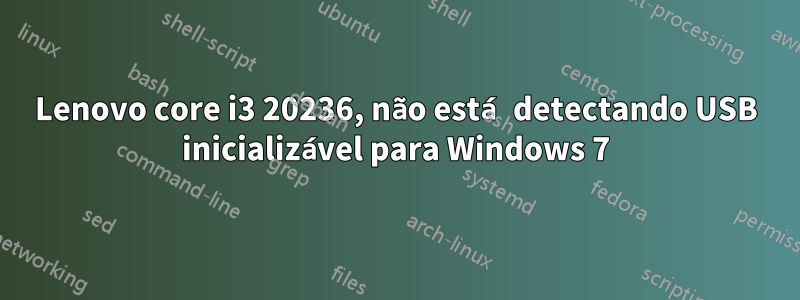 Lenovo core i3 20236, não está detectando USB inicializável para Windows 7