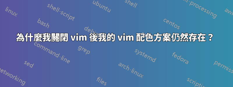 為什麼我關閉 vim 後我的 vim 配色方案仍然存在？