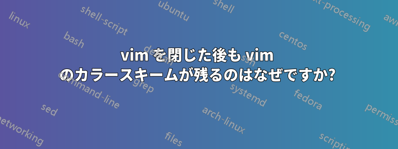 vim を閉じた後も vim のカラースキームが残るのはなぜですか?