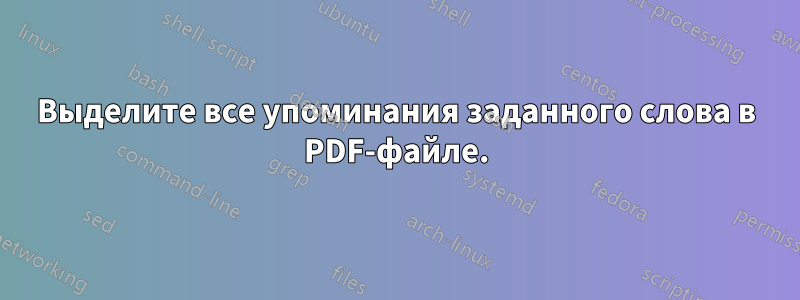 Выделите все упоминания заданного слова в PDF-файле.