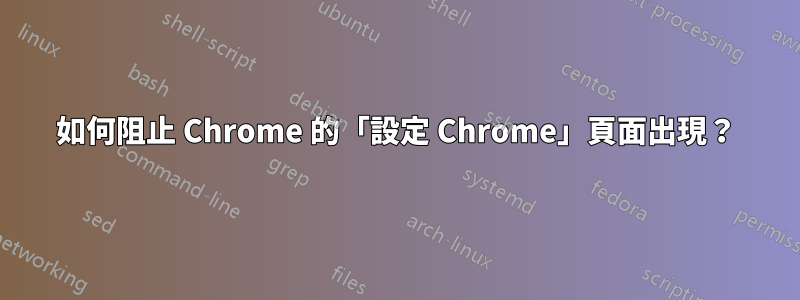 如何阻止 Chrome 的「設定 Chrome」頁面出現？