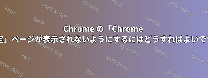 Chrome の「Chrome の設定」ページが表示されないようにするにはどうすればよいですか?