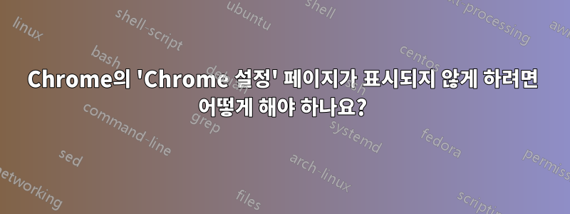 Chrome의 'Chrome 설정' 페이지가 표시되지 않게 하려면 어떻게 해야 하나요?