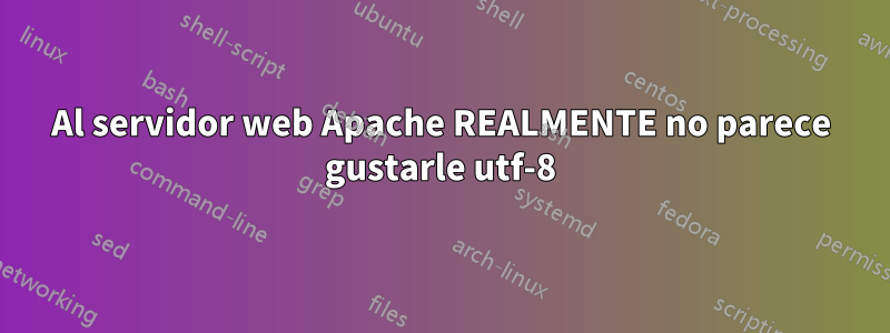 Al servidor web Apache REALMENTE no parece gustarle utf-8