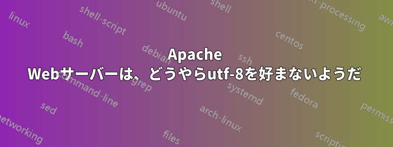 Apache Webサーバーは、どうやらutf-8を好まないようだ