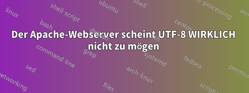 Der Apache-Webserver scheint UTF-8 WIRKLICH nicht zu mögen