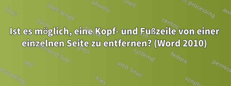 Ist es möglich, eine Kopf- und Fußzeile von einer einzelnen Seite zu entfernen? (Word 2010)