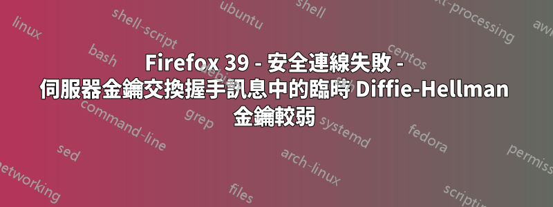 Firefox 39 - 安全連線失敗 - 伺服器金鑰交換握手訊息中的臨時 Diffie-Hellman 金鑰較弱