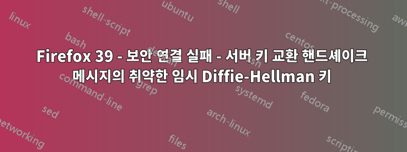 Firefox 39 - 보안 연결 실패 - 서버 키 교환 핸드셰이크 메시지의 취약한 임시 Diffie-Hellman 키