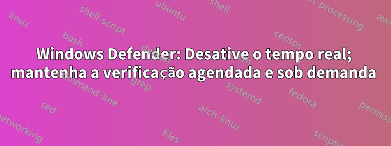 Windows Defender: Desative o tempo real; mantenha a verificação agendada e sob demanda