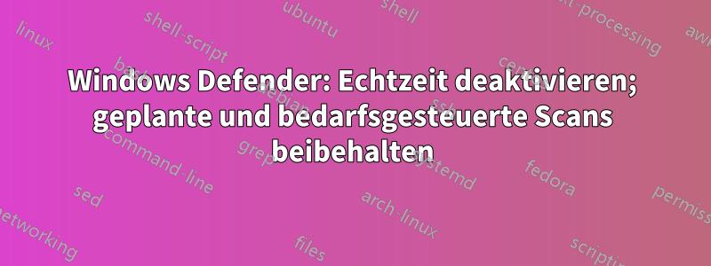 Windows Defender: Echtzeit deaktivieren; geplante und bedarfsgesteuerte Scans beibehalten