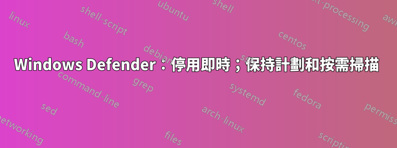 Windows Defender：停用即時；保持計劃和按需掃描