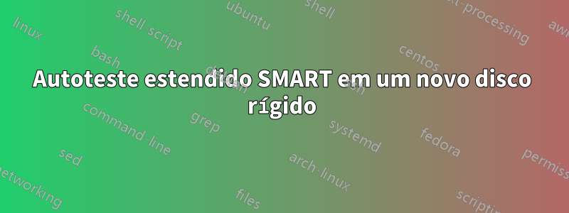 Autoteste estendido SMART em um novo disco rígido