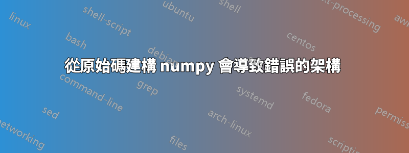 從原始碼建構 numpy 會導致錯誤的架構