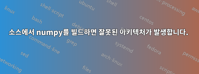 소스에서 numpy를 빌드하면 잘못된 아키텍처가 발생합니다.