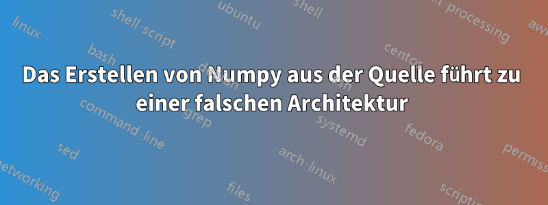 Das Erstellen von Numpy aus der Quelle führt zu einer falschen Architektur