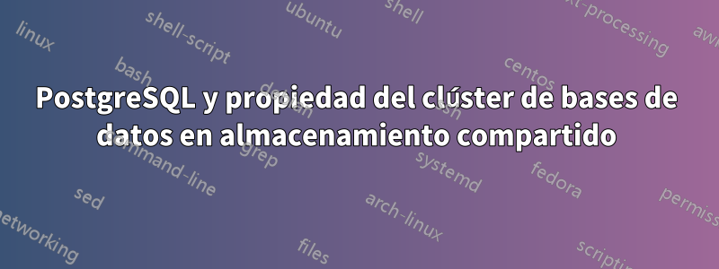 PostgreSQL y propiedad del clúster de bases de datos en almacenamiento compartido