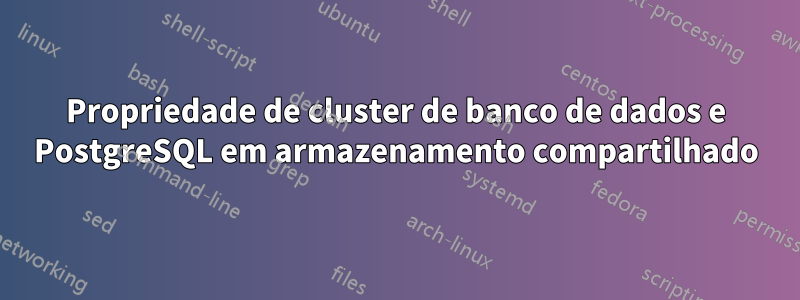 Propriedade de cluster de banco de dados e PostgreSQL em armazenamento compartilhado