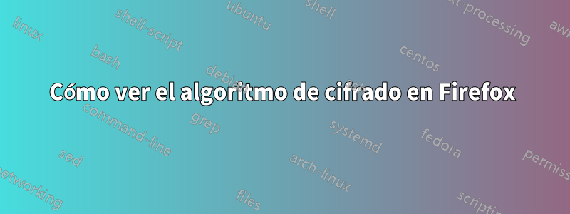 Cómo ver el algoritmo de cifrado en Firefox