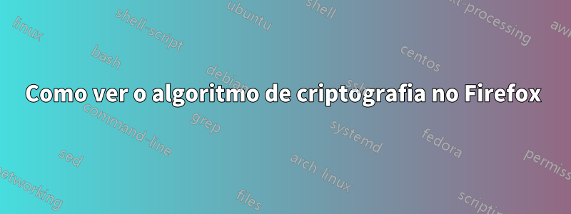 Como ver o algoritmo de criptografia no Firefox