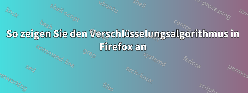 So zeigen Sie den Verschlüsselungsalgorithmus in Firefox an