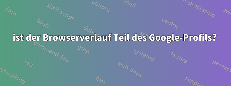 ist der Browserverlauf Teil des Google-Profils?