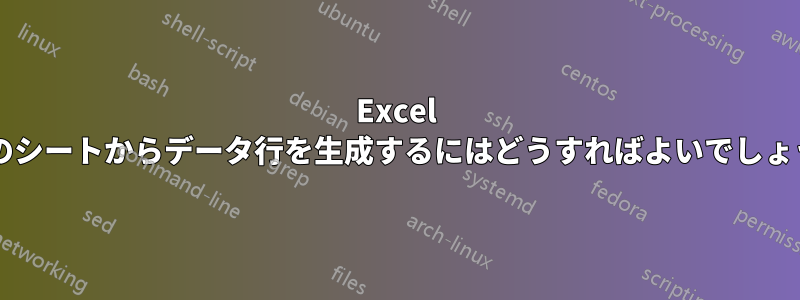 Excel で別のシートからデータ行を生成するにはどうすればよいでしょうか?