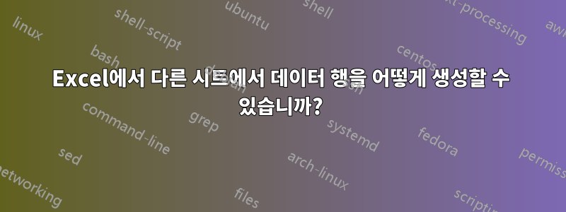 Excel에서 다른 시트에서 데이터 행을 어떻게 생성할 수 있습니까?