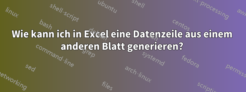 Wie kann ich in Excel eine Datenzeile aus einem anderen Blatt generieren?