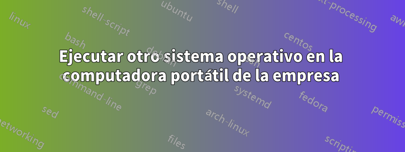 Ejecutar otro sistema operativo en la computadora portátil de la empresa