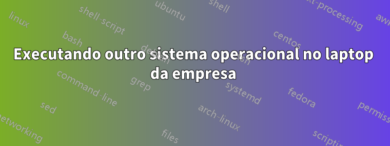 Executando outro sistema operacional no laptop da empresa