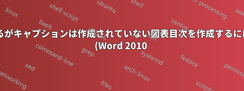 スタイルは作成されているがキャプションは作成されていない図表目次を作成するにはどうすればよいですか? (Word 2010)