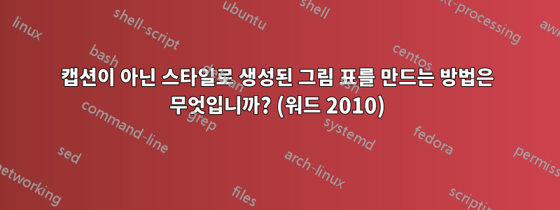 캡션이 아닌 스타일로 생성된 그림 표를 만드는 방법은 무엇입니까? (워드 2010)