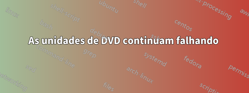 As unidades de DVD continuam falhando