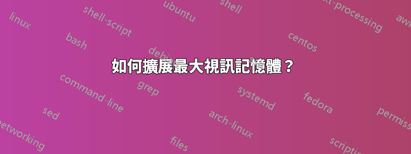 如何擴展最大視訊記憶體？