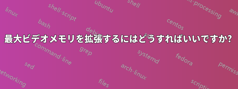 最大ビデオメモリを拡張するにはどうすればいいですか?