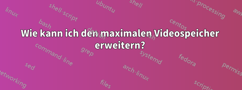 Wie kann ich den maximalen Videospeicher erweitern?