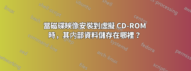 當磁碟映像安裝到虛擬 CD-ROM 時，其內部資料儲存在哪裡？