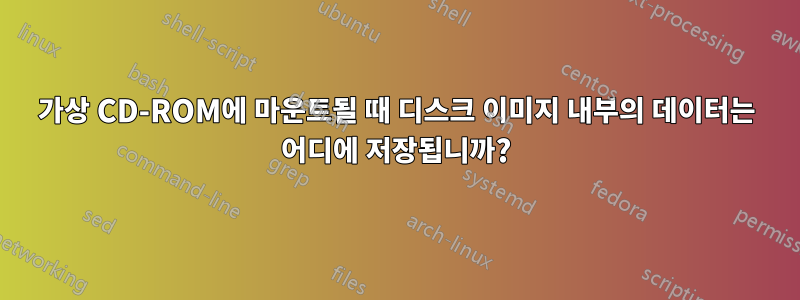 가상 CD-ROM에 마운트될 때 디스크 이미지 내부의 데이터는 어디에 저장됩니까?