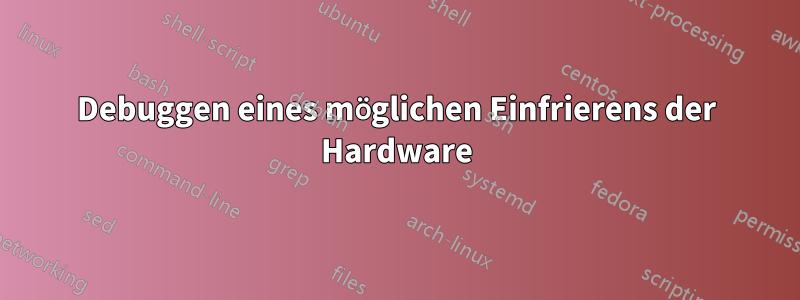 Debuggen eines möglichen Einfrierens der Hardware