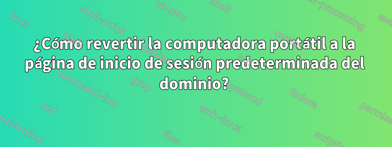 ¿Cómo revertir la computadora portátil a la página de inicio de sesión predeterminada del dominio?