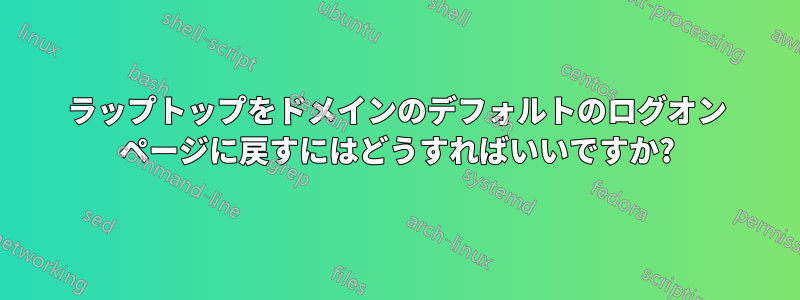 ラップトップをドメインのデフォルトのログオン ページに戻すにはどうすればいいですか?