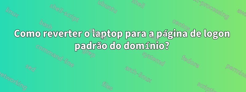 Como reverter o laptop para a página de logon padrão do domínio?