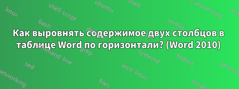 Как выровнять содержимое двух столбцов в таблице Word по горизонтали? (Word 2010)